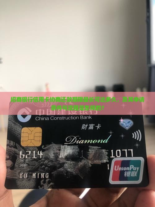 招商银行信用卡协商还款期限最长可达多久，及其申请条件与流程是怎样的？