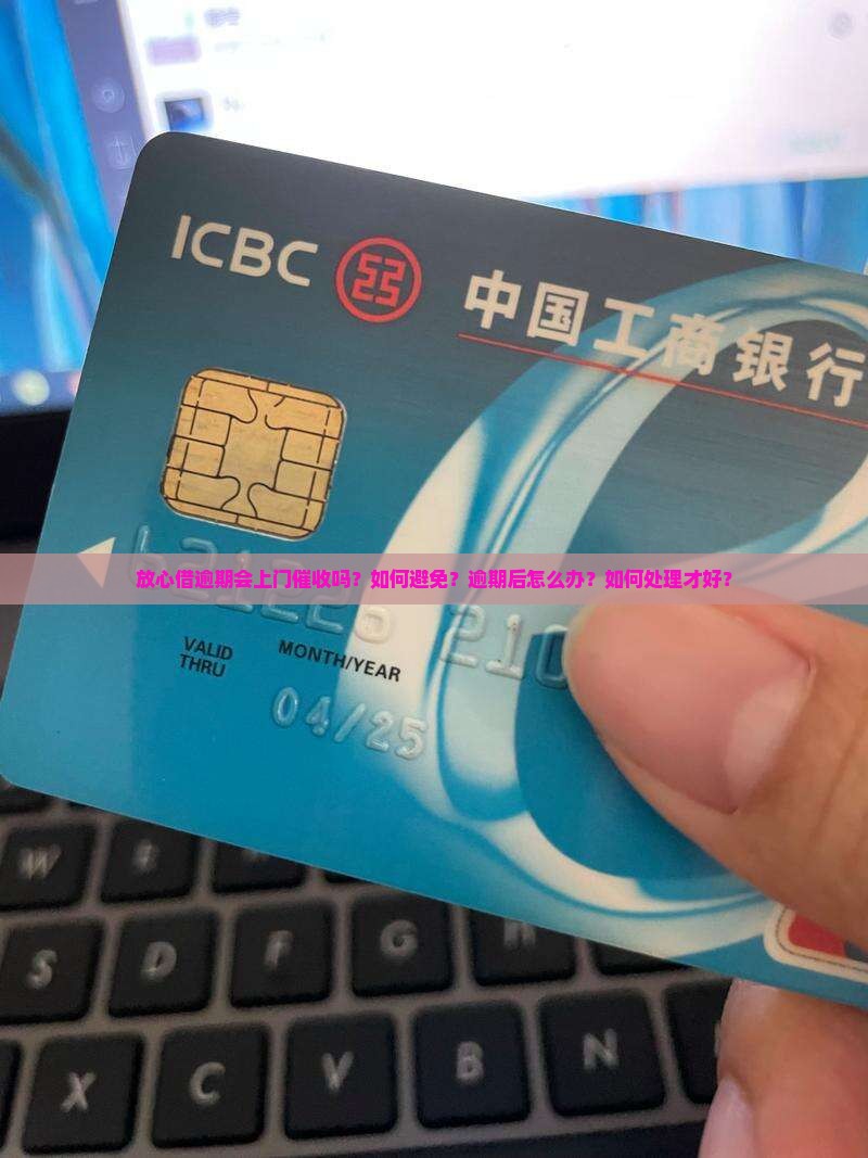 放心借逾期会上门催收吗？如何避免？逾期后怎么办？如何处理才好？