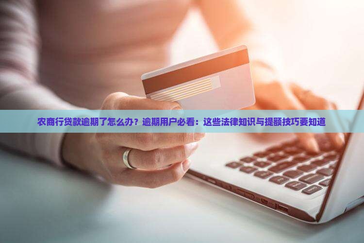 农商行贷款逾期了怎么办？逾期用户必看：这些法律知识与提额技巧要知道
