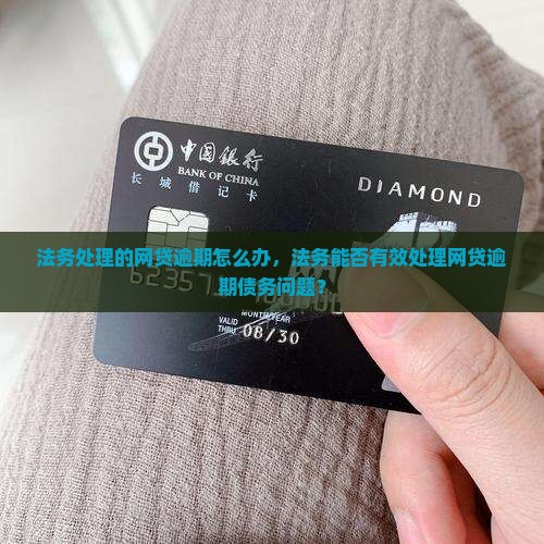 法务处理的网贷逾期怎么办，法务能否有效处理网贷逾期债务问题？
