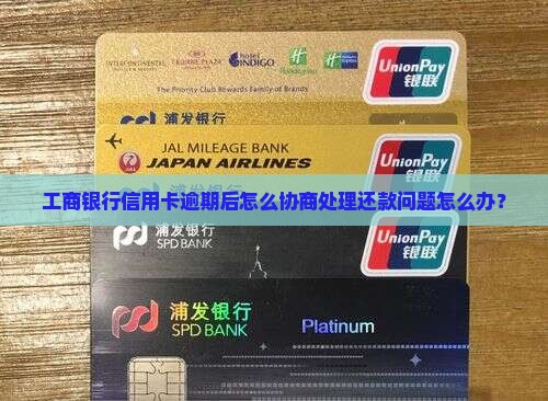 工商银行信用卡逾期后怎么协商处理还款问题怎么办？
