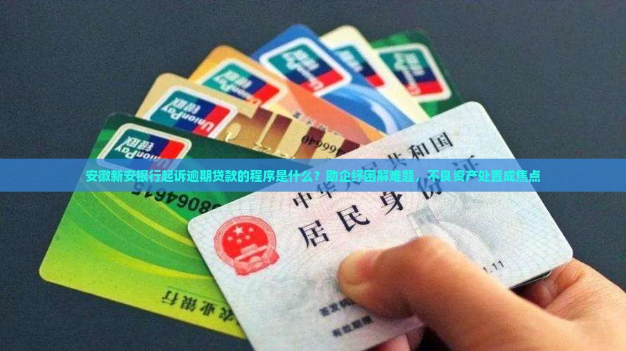 安徽新安银行起诉逾期贷款的程序是什么？助企纾困解难题，不良资产处置成焦点