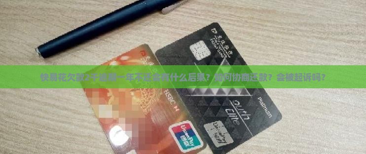 快易花欠款2千逾期一年不还会有什么后果？如何协商还款？会被起诉吗？
