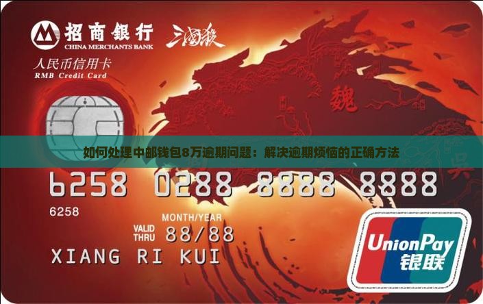 如何处理中邮钱包8万逾期问题：解决逾期烦恼的正确方法