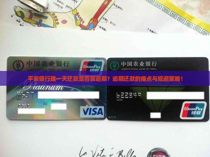 平安银行晚一天还款是否算逾期？逾期还款的痛点与规避策略！