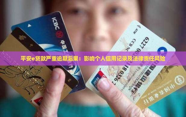 平安e贷款严重逾期后果:影响个人信用记录及法律责任风险 平安e贷款严重逾期后果:影响个人信用记录及法律责任风险