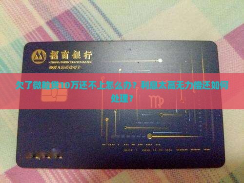 欠了微粒贷10万还不上怎么办？利息太高无力偿还如何处理？