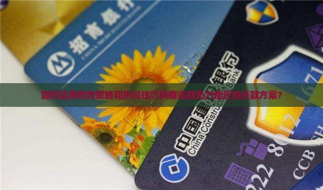 如何运用有效策略和热词技巧协商逾期无力偿还的还款方案？