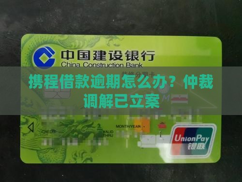 携程借款逾期怎么办？仲裁调解已立案