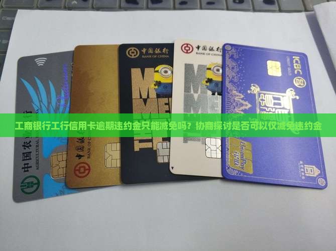 工商银行工行信用卡逾期违约金只能减免吗？协商探讨是否可以仅减免违约金