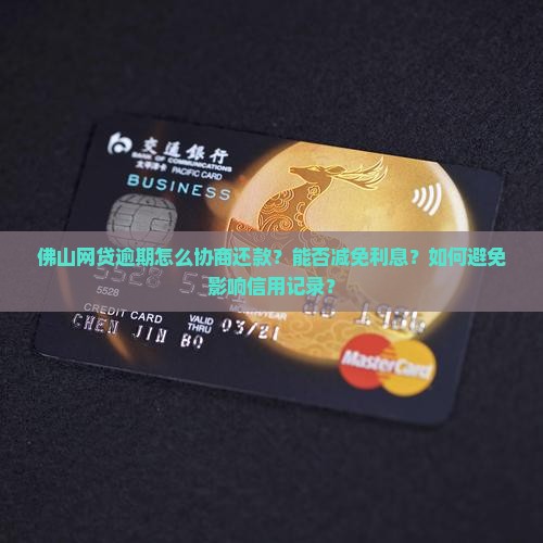 佛山网贷逾期怎么协商还款？能否减免利息？如何避免影响信用记录？