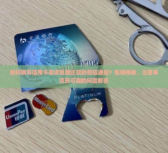 如何撰写信用卡邀请延期还款的短信通知？包括模板、注意事项及可能的问题解答
