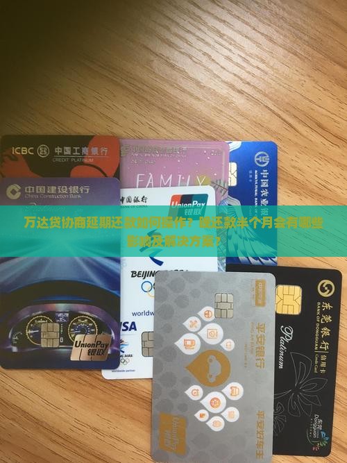 万达贷协商延期还款如何操作？晚还款半个月会有哪些影响及解决方案？