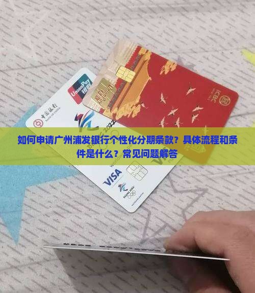 如何申请广州浦发银行个性化分期条款？具体流程和条件是什么？常见问题解答