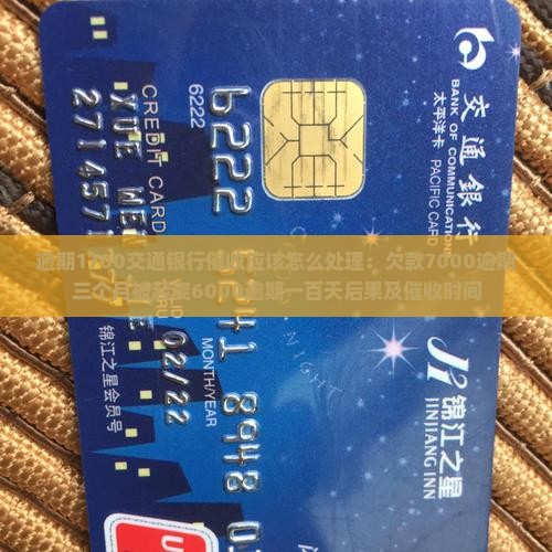 逾期1700交通银行催收应该怎么处理：欠款7000逾期三个月被起爽6000逾期一百天后果及催收时间