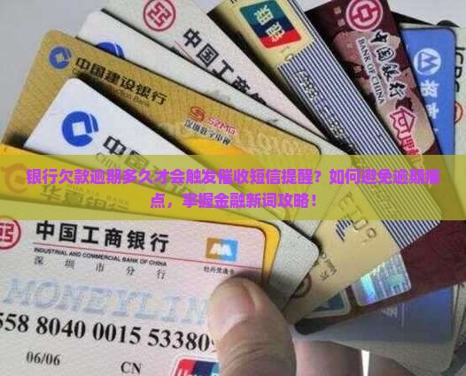 银行欠款逾期多久才会触发催收短信提醒？如何避免逾期痛点，掌握金融新词攻略！