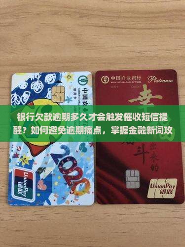 银行欠款逾期多久才会触发催收短信提醒？如何避免逾期痛点，掌握金融新词攻略！