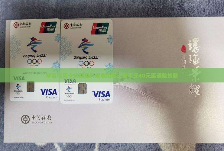 华夏信用卡逾期委外催收协商还款不还40元延误险贷款