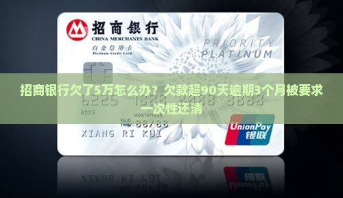 招商银行欠了5万怎么办？欠款超90天逾期3个月被要求一次性还清