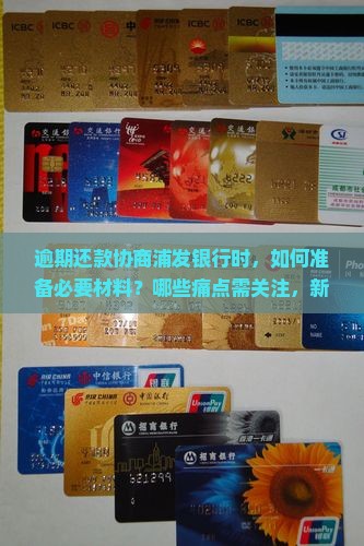 逾期还款协商浦发银行时，如何准备必要材料？哪些痛点需关注，新政策下有哪些热门解决策略？