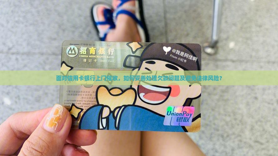 面对信用卡银行上门催收，如何妥善处理欠款问题及避免法律风险？