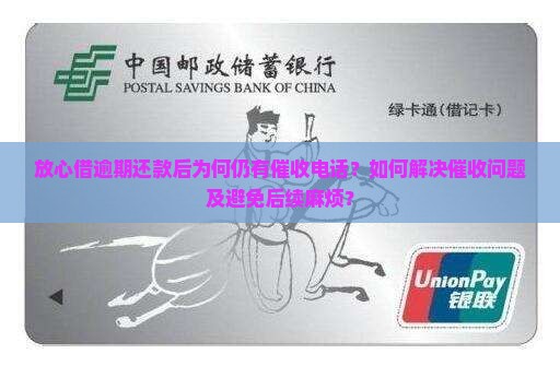 放心借逾期还款后为何仍有催收电话？如何解决催收问题及避免后续麻烦？
