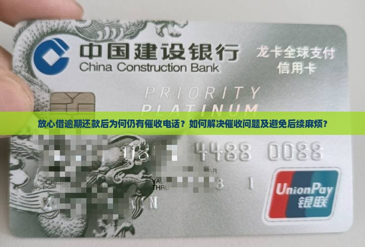 放心借逾期还款后为何仍有催收电话？如何解决催收问题及避免后续麻烦？