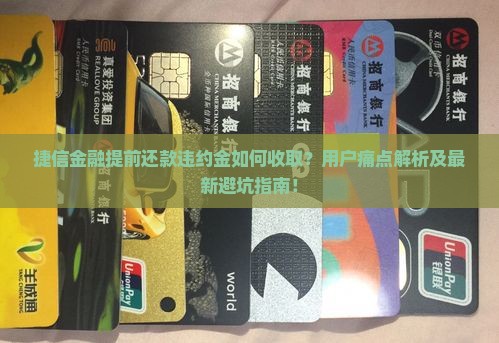 捷信金融提前还款违约金如何收取？用户痛点解析及最新避坑指南！