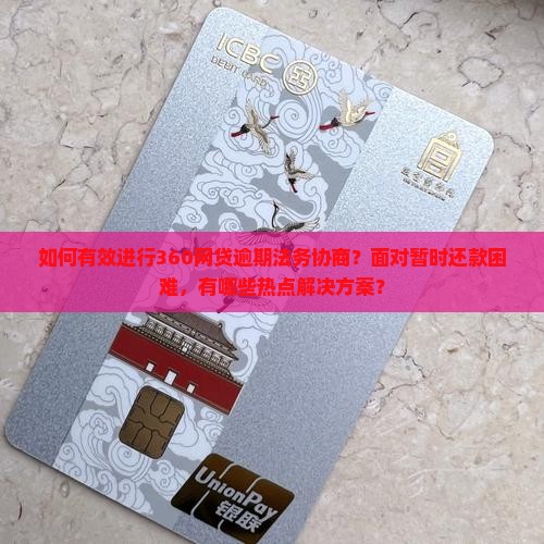 如何有效进行360网贷逾期法务协商？面对暂时还款困难，有哪些热点解决方案？