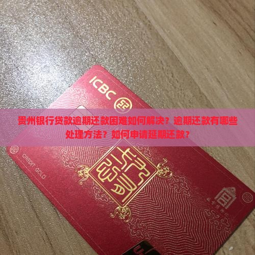 贵州银行贷款逾期还款困难如何解决？逾期还款有哪些处理方法？如何申请延期还款？