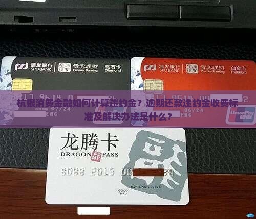 杭银消费金融如何计算违约金？逾期还款违约金收费标准及解决办法是什么？