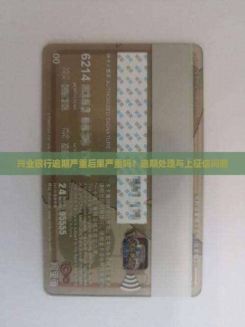 兴业银行逾期严重后果严重吗？逾期处理与上征信问题