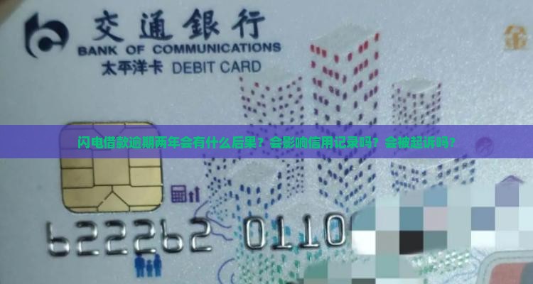 闪电借款逾期两年会有什么后果？会影响信用记录吗？会被起诉吗？