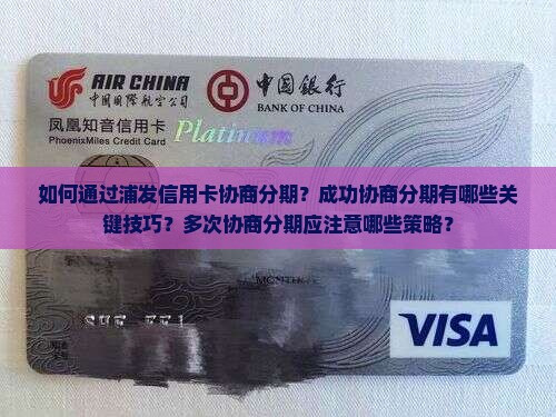 如何通过浦发信用卡协商分期？成功协商分期有哪些关键技巧？多次协商分期应注意哪些策略？