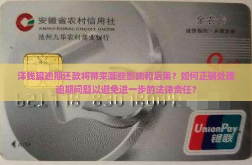 洋钱罐逾期还款将带来哪些影响和后果？如何正确处理逾期问题以避免进一步的法律责任？
