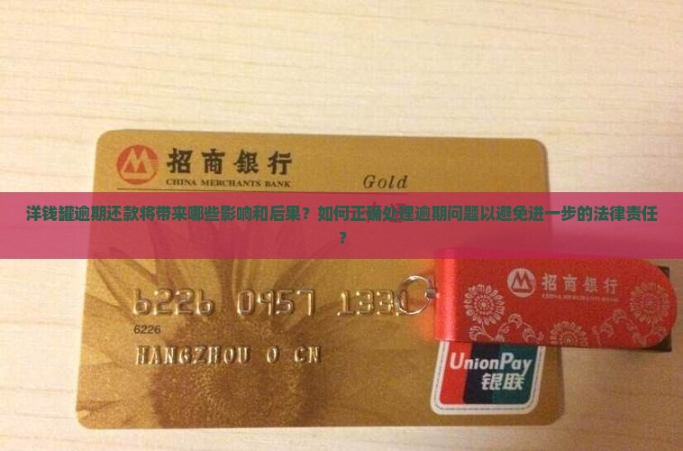 洋钱罐逾期还款将带来哪些影响和后果？如何正确处理逾期问题以避免进一步的法律责任？