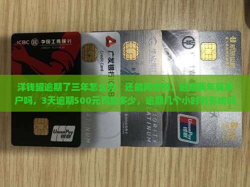 洋钱罐逾期了三年怎么办，还能再借吗，逾期两年算黑户吗，3天逾期500元罚息多少，逾期几个小时有影响吗？