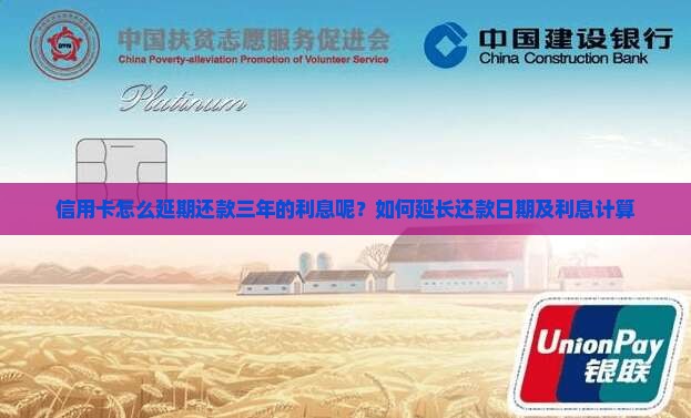 信用卡怎么延期还款三年的利息呢？如何延长还款日期及利息计算