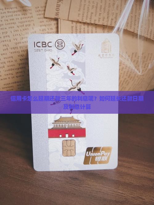 信用卡怎么延期还款三年的利息呢？如何延长还款日期及利息计算