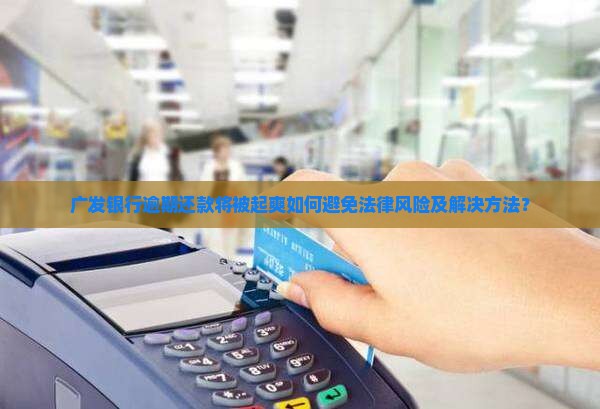 广发银行逾期还款将被起爽如何避免法律风险及解决方法？