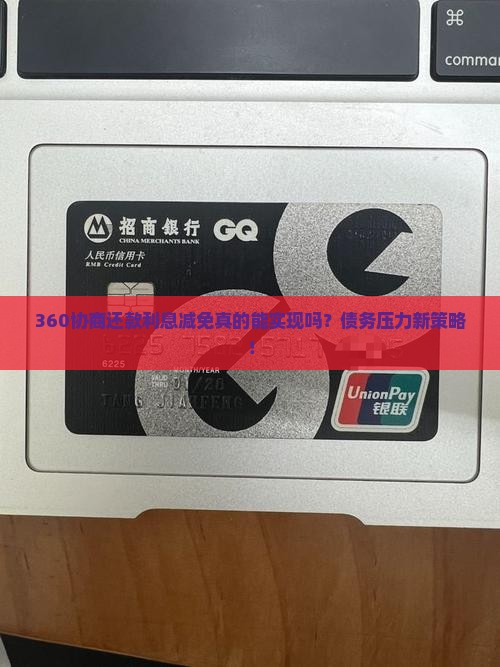 360协商还款利息减免真的能实现吗？债务压力新策略！