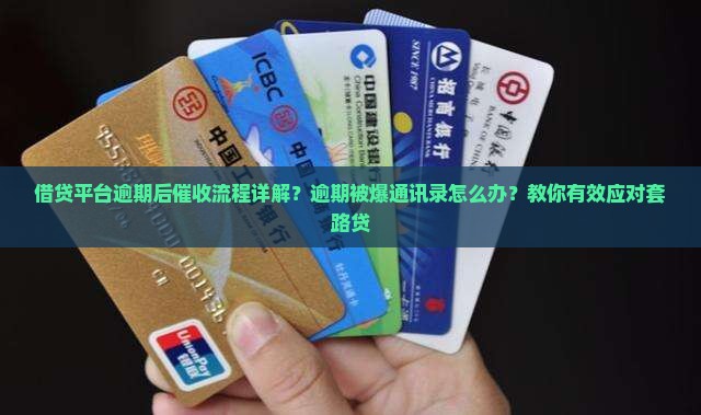 借贷平台逾期后催收流程详解？逾期被爆通讯录怎么办？教你有效应对套路贷