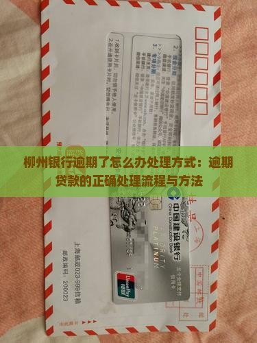 柳州银行逾期了怎么办处理方式：逾期贷款的正确处理流程与方法