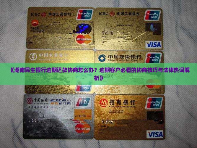 《湖南民生银行逾期还款协商怎么办？逾期客户必看的协商技巧与法律热词解析》