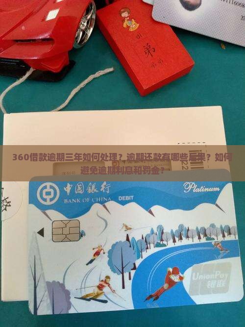 360借款逾期三年如何处理？逾期还款有哪些后果？如何避免逾期利息和罚金？
