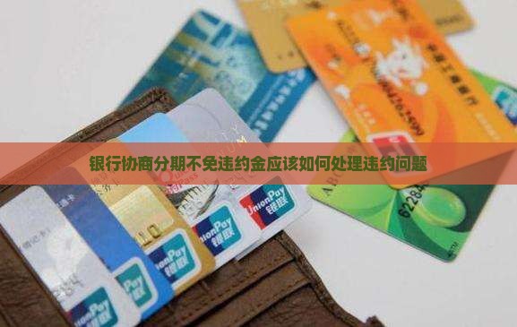 银行协商分期不免违约金应该如何处理违约问题