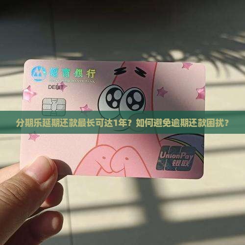 分期乐延期还款最长可达1年？如何避免逾期还款困扰？