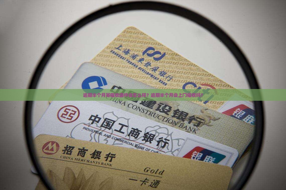 逾期半个月寄催收函件会怎么样？逾期半个月会上门催收吗？
