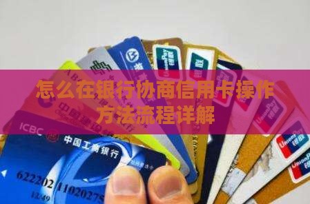 怎么在银行协商信用卡操作方法流程详解