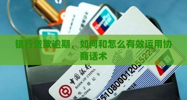 银行贷款逾期，如何和怎么有效运用协商话术
